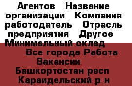 Агентов › Название организации ­ Компания-работодатель › Отрасль предприятия ­ Другое › Минимальный оклад ­ 50 000 - Все города Работа » Вакансии   . Башкортостан респ.,Караидельский р-н